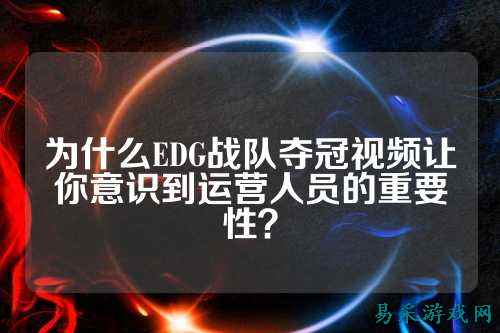为什么EDG战队夺冠视频让你意识到运营人员的重要性?