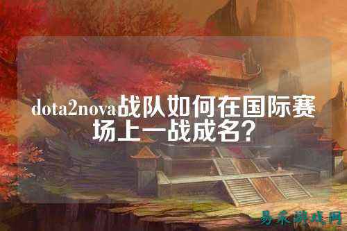 dota2nova战队如何在国际赛场上一战成名?