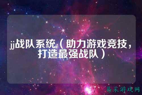 jj战队系统(助力游戏竞技,打造最强战队)