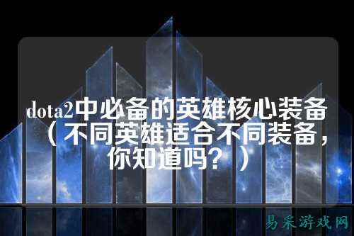 dota2中必备的英雄核心装备（不同英雄适合不同装备，你知道吗？）