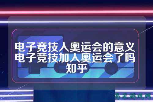 电子竞技入奥运会的意义 电子竞技加入奥运会了吗 知乎