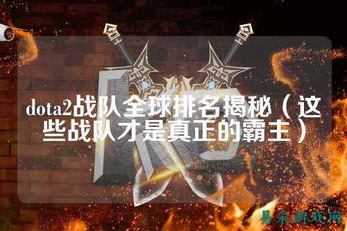 dota2战队全球排名揭秘(这些战队才是真正的霸主)