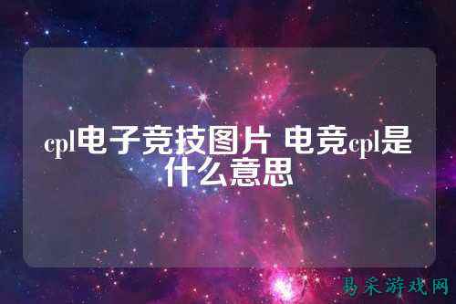 cpl电子竞技图片 电竞cpl是什么意思