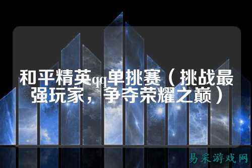 和平精英qq单挑赛（挑战最强玩家，争夺荣耀之巅）