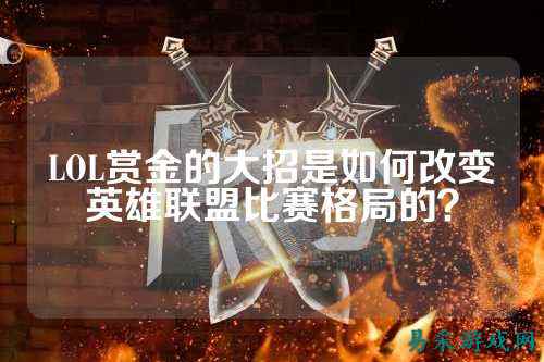 LOL赏金的大招是如何改变英雄联盟比赛格局的？