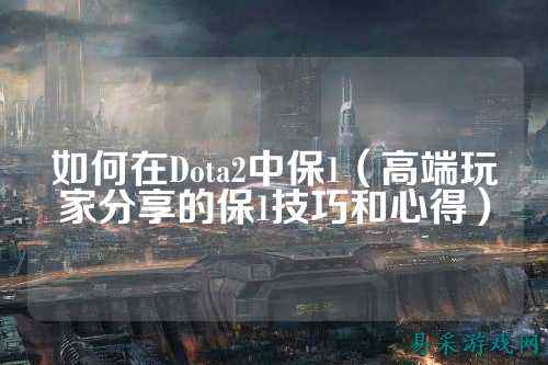 如何在Dota2中保1（高端玩家分享的保1技巧和心得）