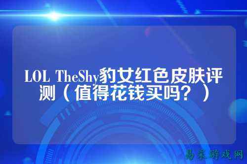 LOL TheShy豹女红色皮肤评测（值得花钱买吗？）