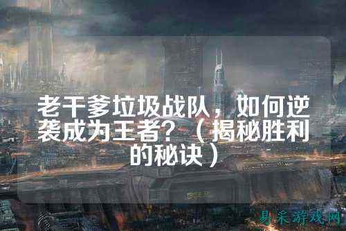 老干爹垃圾战队，如何逆袭成为王者？（揭秘胜利的秘诀）