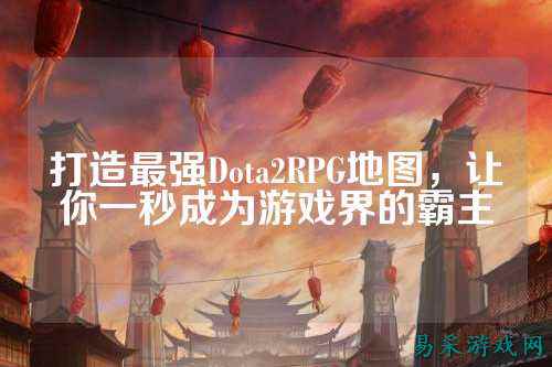 打造最强Dota2RPG地图，让你一秒成为游戏界的霸主