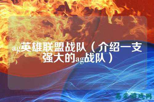 ag英雄联盟战队（介绍一支强大的ag战队）