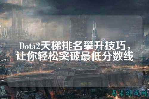 Dota2天梯排名攀升技巧，让你轻松突破最低分数线