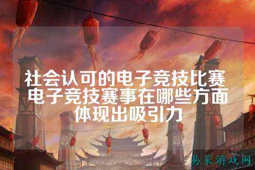 社会认可的电子竞技比赛 电子竞技赛事在哪些方面体现出吸引力