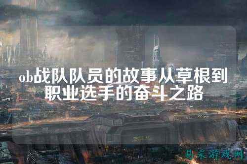 ob战队队员的故事从草根到职业选手的奋斗之路