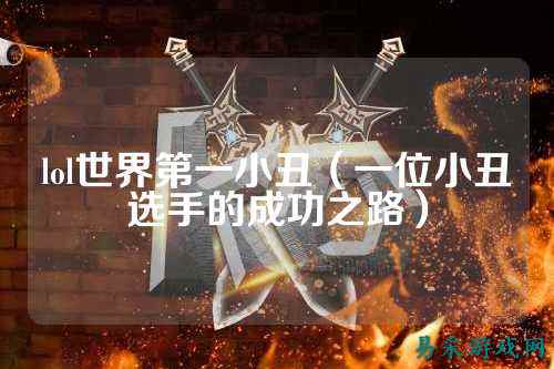 lol世界第一小丑（一位小丑选手的成功之路）