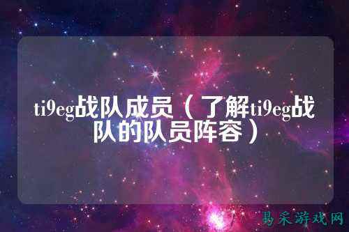 ti9eg战队成员(了解ti9eg战队的队员阵容)