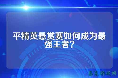 平精英悬赏赛如何成为最强王者？