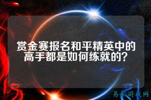 赏金赛报名和平精英中的高手都是如何练就的？