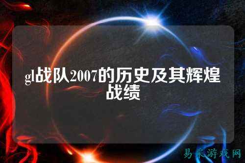 gl战队2007的历史及其辉煌战绩