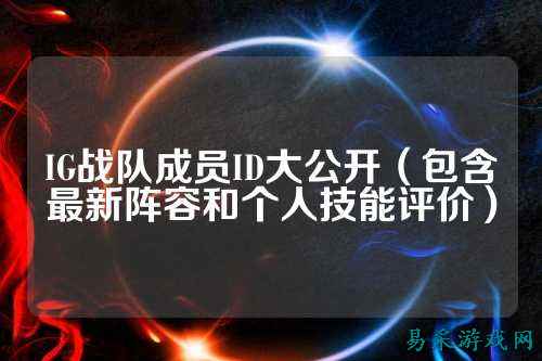 IG战队成员ID大公开(包含最新阵容和个人技能评价)