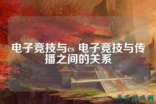 电子竞技与cs 电子竞技与传播之间的关系