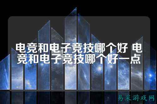 电竞和电子竞技哪个好 电竞和电子竞技哪个好一点