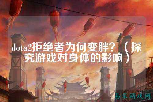 dota2拒绝者为何变胖？（探究游戏对身体的影响）