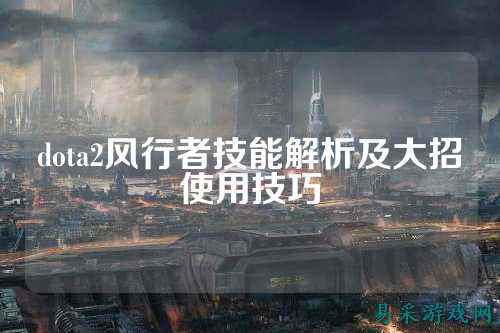 dota2风行者技能解析及大招使用技巧