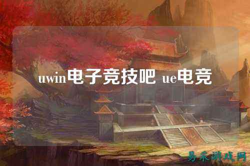 uwin电子竞技吧 ue电竞