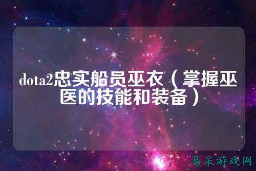 dota2忠实船员巫衣（掌握巫医的技能和装备）