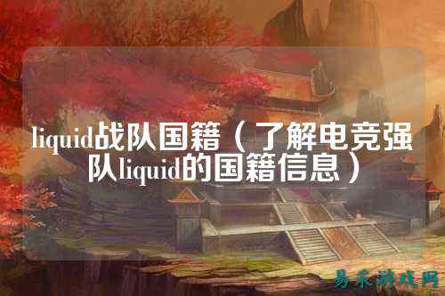 liquid战队国籍(了解电竞强队liquid的国籍信息)