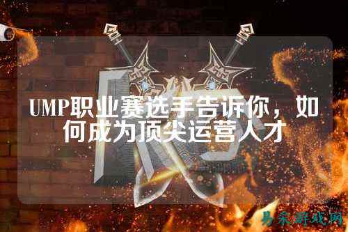 UMP职业赛选手告诉你，如何成为顶尖运营人才