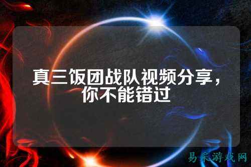 真三饭团战队视频分享,你不能错过