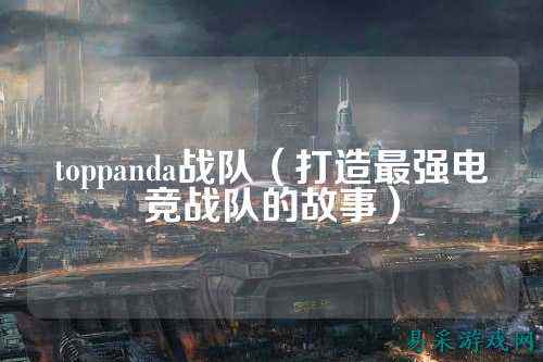 toppanda战队(打造最强电竞战队的故事)