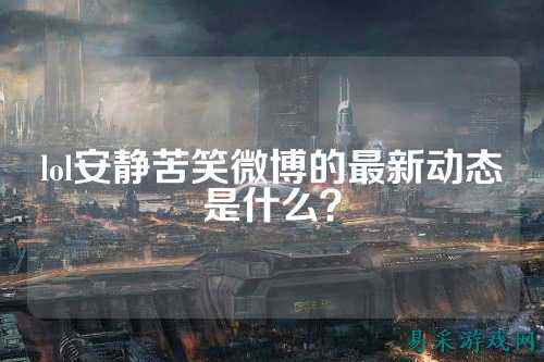 lol安静苦笑微博的最新动态是什么?