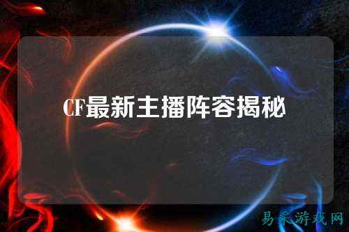 CF最新主播阵容揭秘
