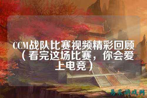 CCM战队比赛视频精彩回顾(看完这场比赛,你会爱上电竞)