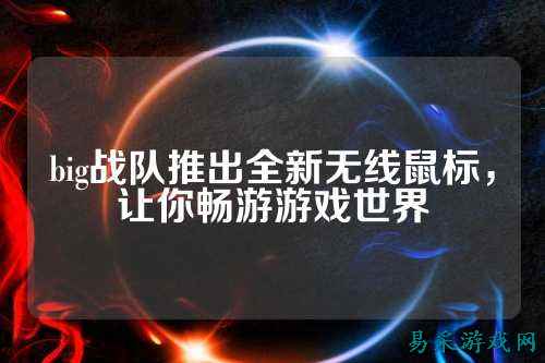 big战队推出全新无线鼠标,让你畅游游戏世界