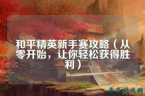 和平精英新手赛攻略(从零开始,让你轻松获得胜利)