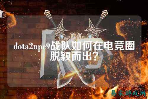 dota2npc9战队如何在电竞圈脱颖而出?