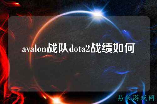 avalon战队dota2战绩如何