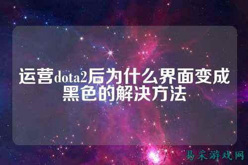 运营dota2后为什么界面变成黑色的解决方法