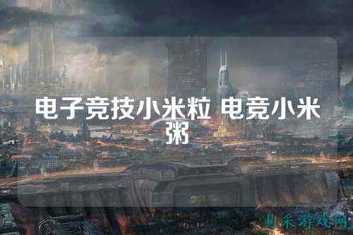 电子竞技小米粒 电竞小米粥