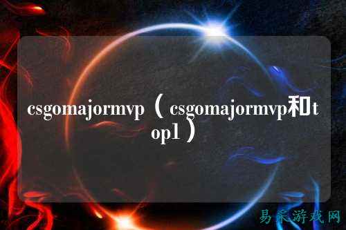 csgomajormvp（csgomajormvp和top1）