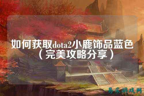 如何获取dota2小鹿饰品蓝色（完美攻略分享）