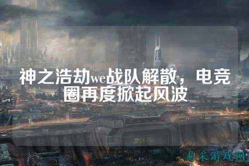 神之浩劫we战队解散,电竞圈再度掀起风波