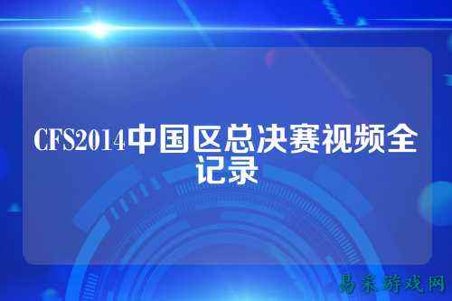 CFS2014中国区总决赛视频全记录