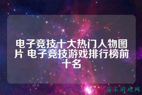 电子竞技十大热门人物图片 电子竞技游戏排行榜前十名