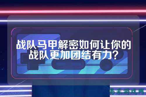 战队马甲解密如何让你的战队更加团结有力?