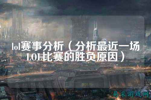 lol赛事分析(分析最近一场LOL比赛的胜负原因)