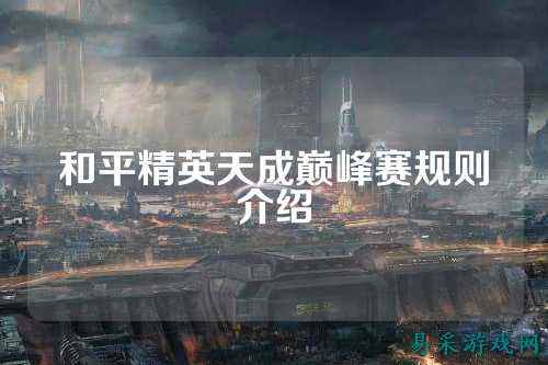 和平精英天成巅峰赛规则介绍
